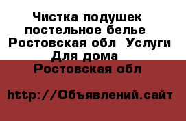 Чистка подушек ,постельное белье - Ростовская обл. Услуги » Для дома   . Ростовская обл.